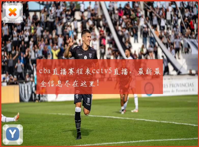 cba直播赛程表cctv5直播，最新最全信息尽在这里！