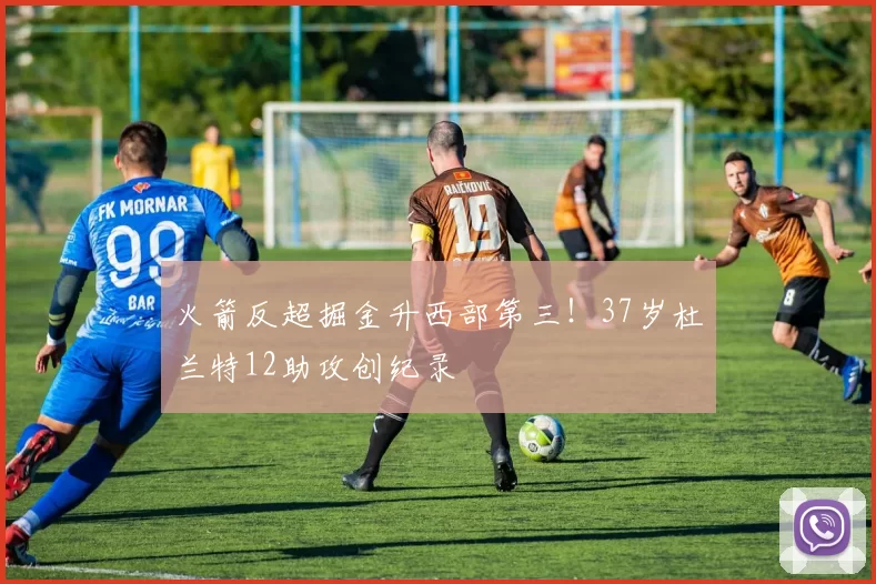 火箭反超掘金升西部第三!37岁杜兰特12助攻创纪录