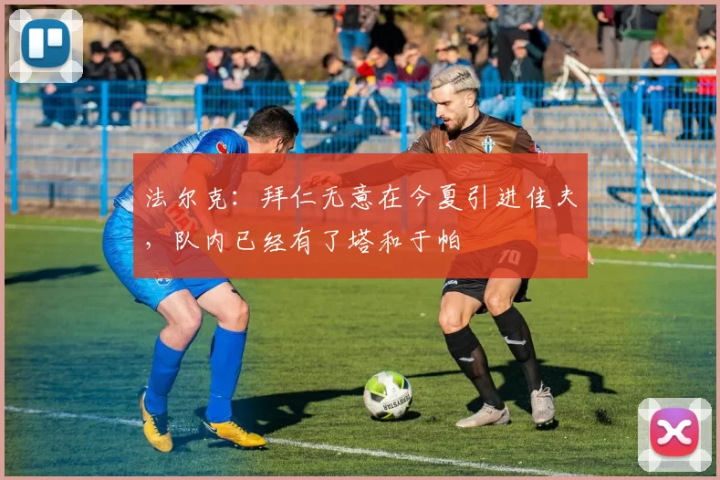 法尔克:拜仁无意在今夏引进佳夫,队内已经有了塔和于帕