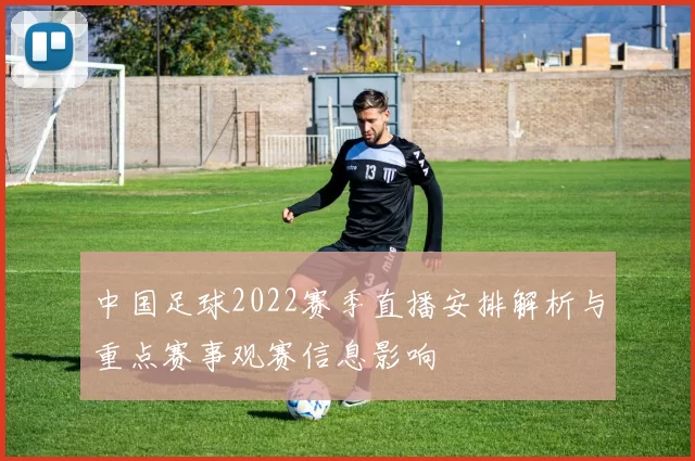 中国足球2022赛季直播安排解析与重点赛事观赛信息影响