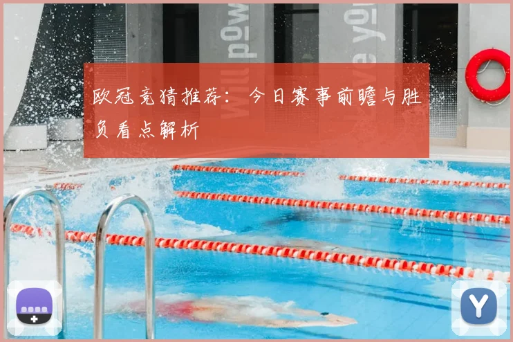欧冠竞猜推荐：今日赛事前瞻与胜负看点解析