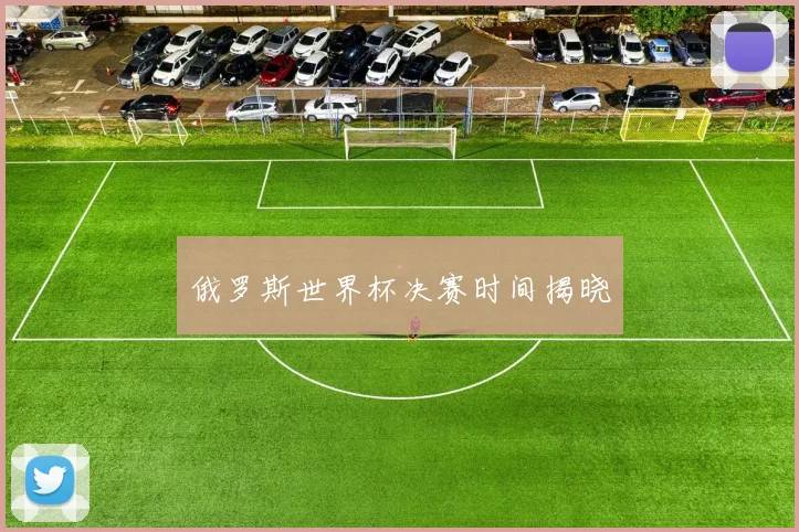 俄罗斯世界杯决赛时间揭晓