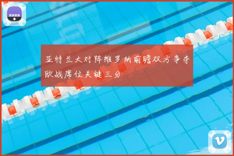 亚特兰大对阵维罗纳前瞻双方争夺欧战席位关键三分