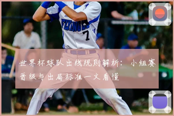 世界杯球队出线规则解析:小组赛晋级与出局标准一文看懂