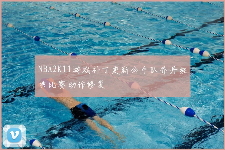 NBA2K11游戏补丁更新公牛队乔丹经典比赛动作修复