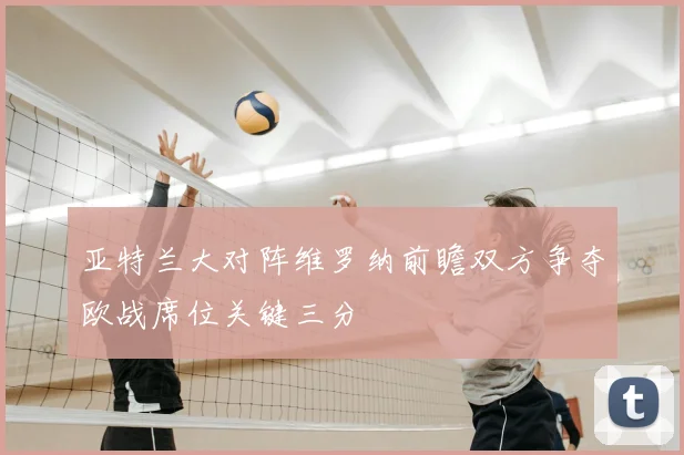 亚特兰大对阵维罗纳前瞻双方争夺欧战席位关键三分