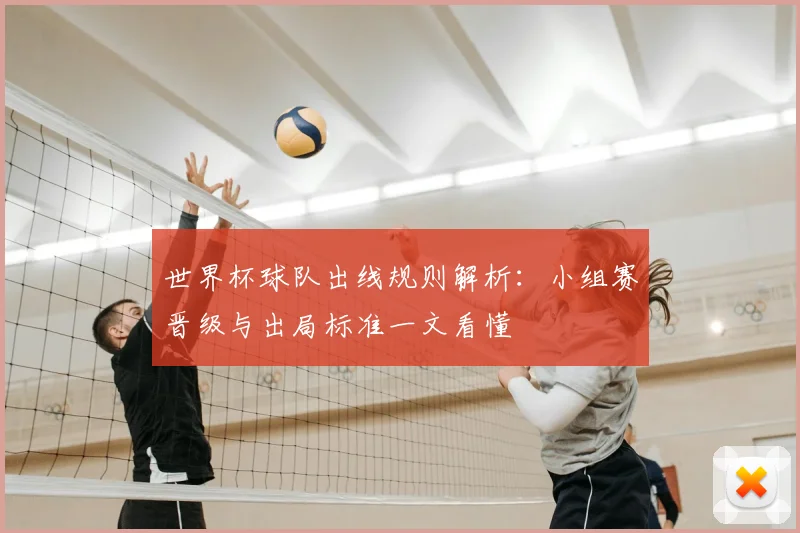 世界杯球队出线规则解析:小组赛晋级与出局标准一文看懂