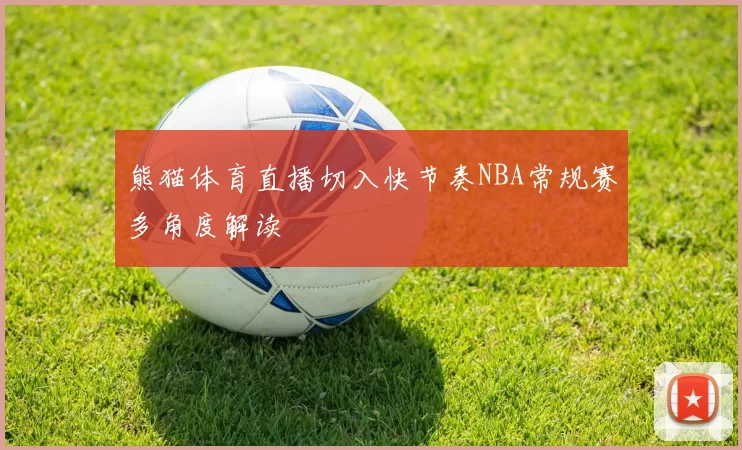 熊猫体育直播切入快节奏NBA常规赛多角度解读