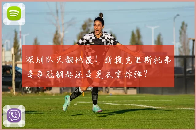 深圳队天翻地覆！新援克里斯托弗是争冠钥匙还是更衣室炸弹？