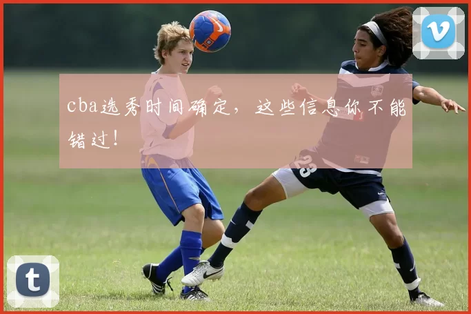cba选秀时间确定，这些信息你不能错过！
