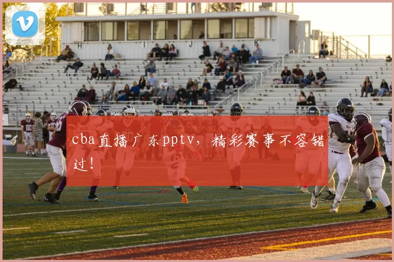 cba直播广东pptv，精彩赛事不容错过！