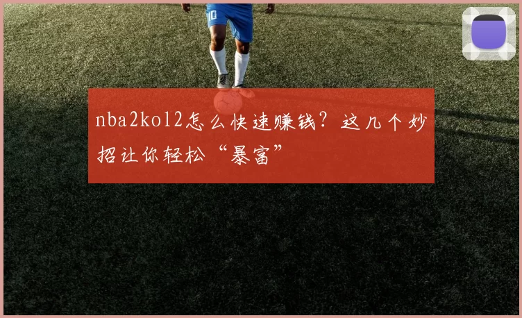 nba2kol2怎么快速赚钱？这几个妙招让你轻松“暴富”