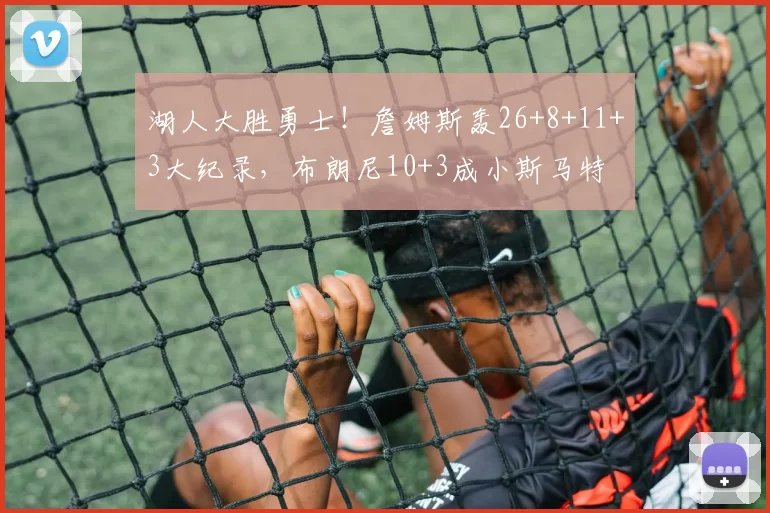 湖人大胜勇士！詹姆斯轰26+8+11+3大纪录，布朗尼10+3成小斯马特