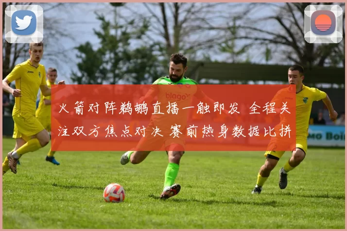 火箭对阵鹈鹕直播一触即发 全程关注双方焦点对决 赛前热身数据比拼看点