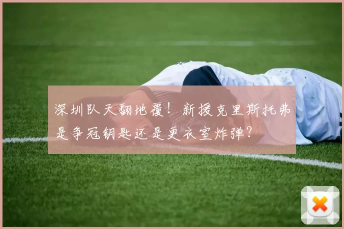 深圳队天翻地覆！新援克里斯托弗是争冠钥匙还是更衣室炸弹？