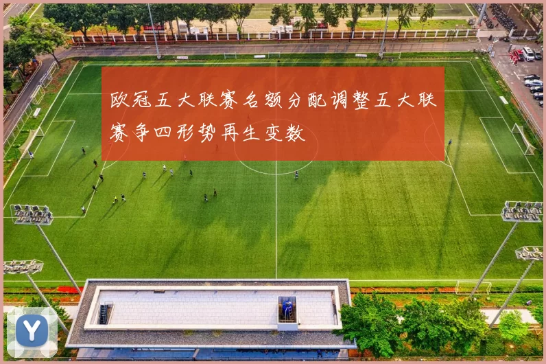 欧冠五大联赛名额分配调整五大联赛争四形势再生变数