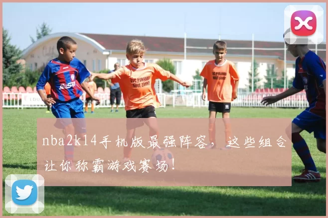 nba2k14手机版最强阵容,这些组合让你称霸游戏赛场!