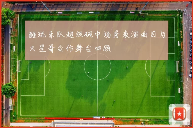 酷玩乐队超级碗中场秀表演曲目与火星哥合作舞台回顾