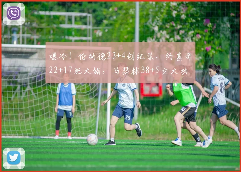 爆冷！伦纳德23+4创纪录，约基奇22+17犯大错，马瑟林38+5立大功