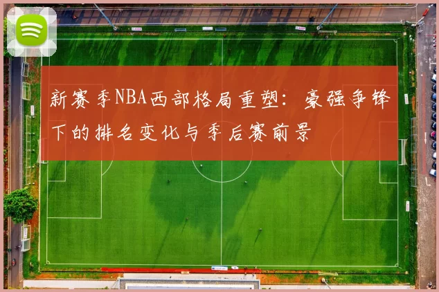 新赛季NBA西部格局重塑:豪强争锋下的排名变化与季后赛前景