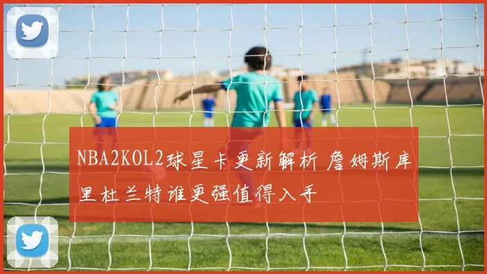 NBA2KOL2球星卡更新解析 詹姆斯库里杜兰特谁更强值得入手