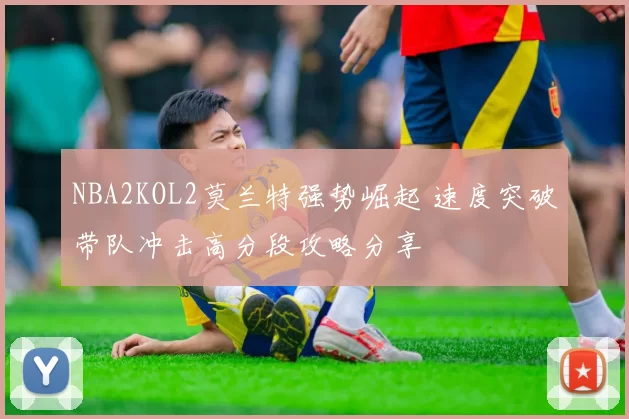 NBA2KOL2莫兰特强势崛起 速度突破带队冲击高分段攻略分享