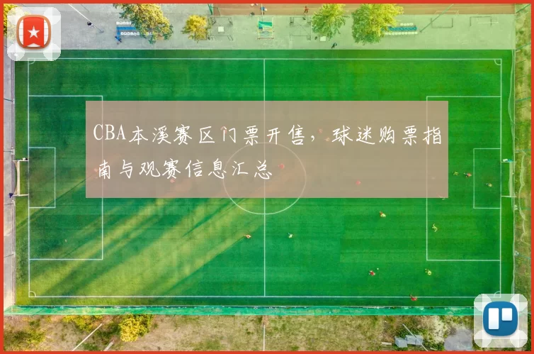 CBA本溪赛区门票开售，球迷购票指南与观赛信息汇总