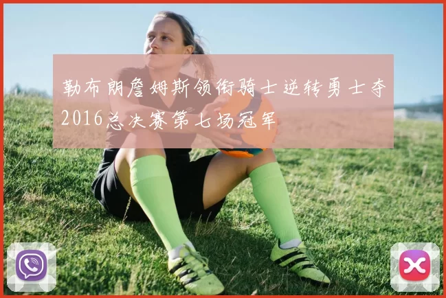 勒布朗詹姆斯领衔骑士逆转勇士夺2016总决赛第七场冠军