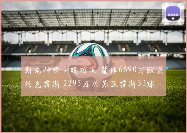 新老神锋今晚对决 葡体6690万欧卖约克雷斯 2295万买苏亚雷斯33球