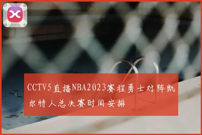CCTV5直播NBA2023赛程勇士对阵凯尔特人总决赛时间安排