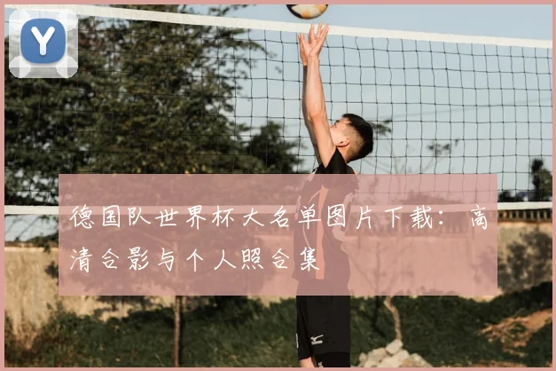德国队世界杯大名单图片下载：高清合影与个人照合集