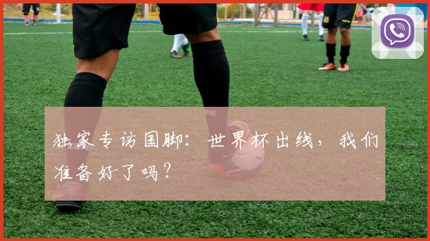 独家专访国脚：世界杯出线，我们准备好了吗？