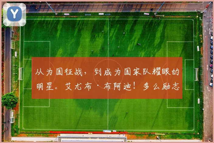 从为国征战，到成为国家队耀眼的明星。艾尤布·布阿迪！多么励志的旅程！