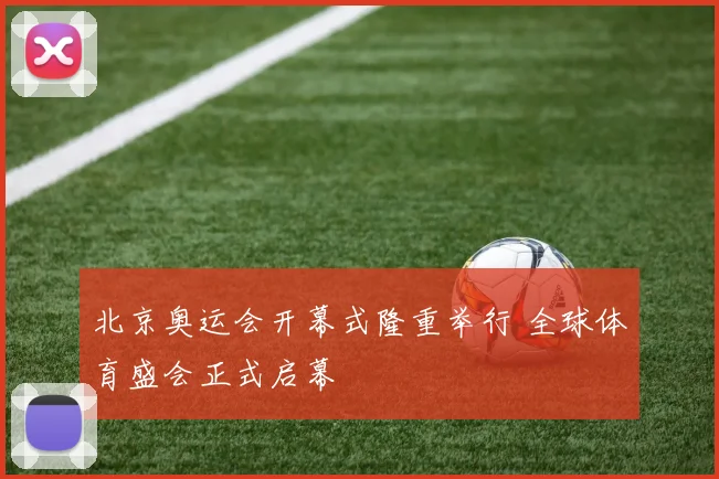 北京奥运会开幕式隆重举行 全球体育盛会正式启幕