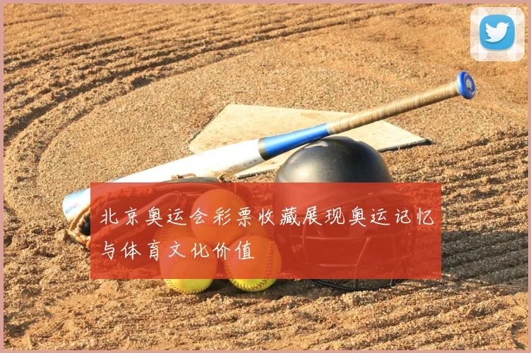北京奥运会彩票收藏展现奥运记忆与体育文化价值