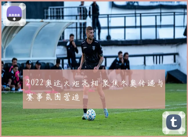 2022奥运火炬亮相 聚焦冬奥传递与赛事氛围营造
