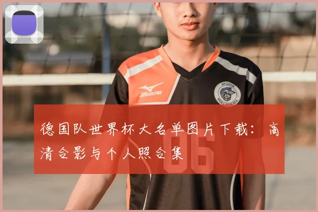 德国队世界杯大名单图片下载：高清合影与个人照合集