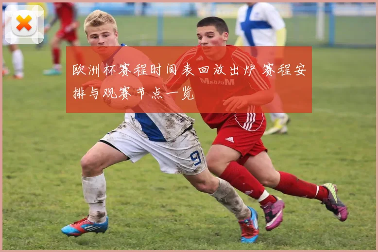 欧洲杯赛程时间表回放出炉 赛程安排与观赛节点一览