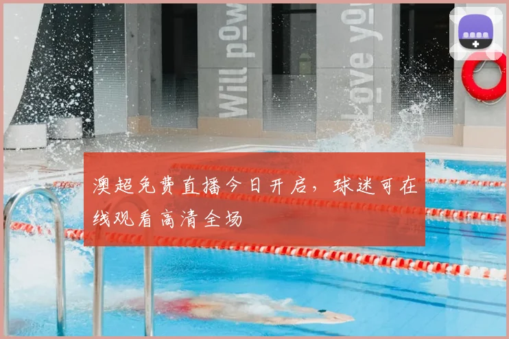 澳超免费直播今日开启，球迷可在线观看高清全场
