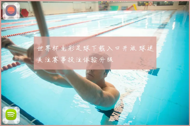 世界杯竞彩足球下载入口开放 球迷关注赛事投注体验升级