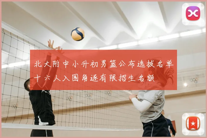 北大附中小升初男篮公布选拔名单十六人入围角逐有限招生名额
