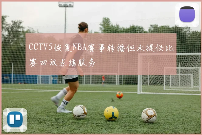CCTV5恢复NBA赛事转播但未提供比赛回放点播服务